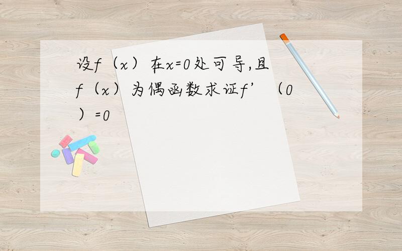 设f（x）在x=0处可导,且f（x）为偶函数求证f’（0）=0