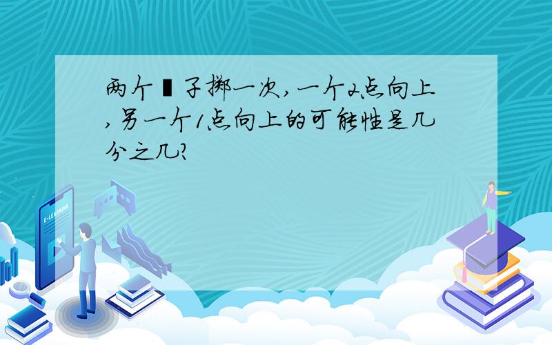 两个骰子掷一次,一个2点向上,另一个1点向上的可能性是几分之几?