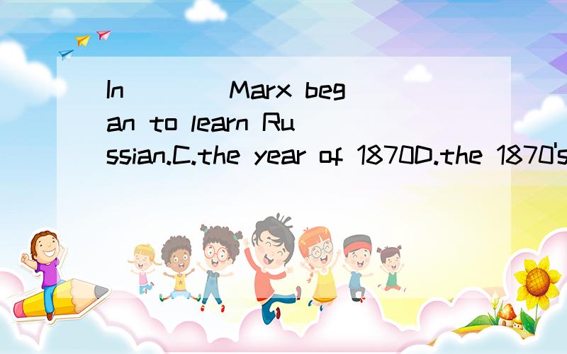 In____Marx began to learn Russian.C.the year of 1870D.the 1870's