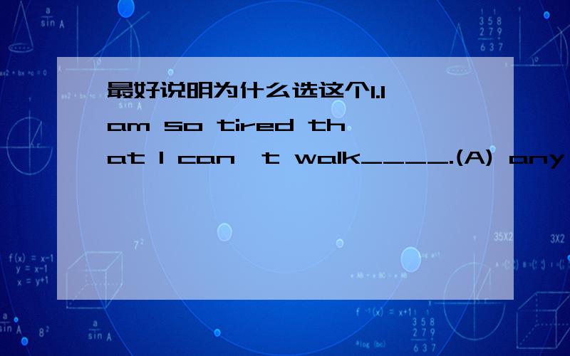 最好说明为什么选这个1.I am so tired that I can't walk____.(A) any farther (B) even far (C) much far (D) very further 2.They got much ___ from those new books.(A) ideas (B) photos (C) information (D) stories 3.She likes reading and___.(A) so