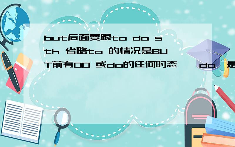 but后面要跟to do sth 省略to 的情况是BUT前有DO 或do的任何时态,