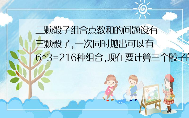 三颗骰子组合点数和的问题设有三颗骰子,一次同时抛出可以有6^3=216种组合,现在要计算三个骰子的和为某一点数时的概率.我是这样想的,如果所求点数小於等於8点,则可以把问题看作将所求点