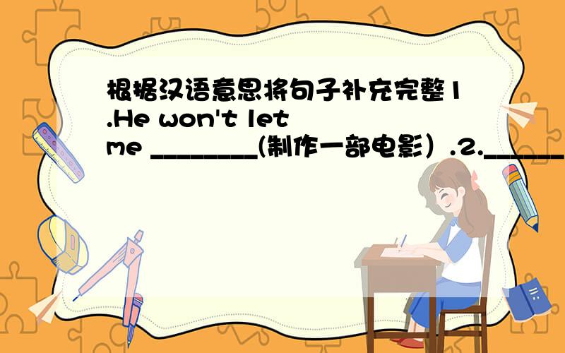 根据汉语意思将句子补充完整1.He won't let me ________(制作一部电影）.2.______(我来自我介绍一下）.I'm a student of English.3._______(我们都很兴奋）,when we heard that we would go to Dalian for our summer holidays.4.W