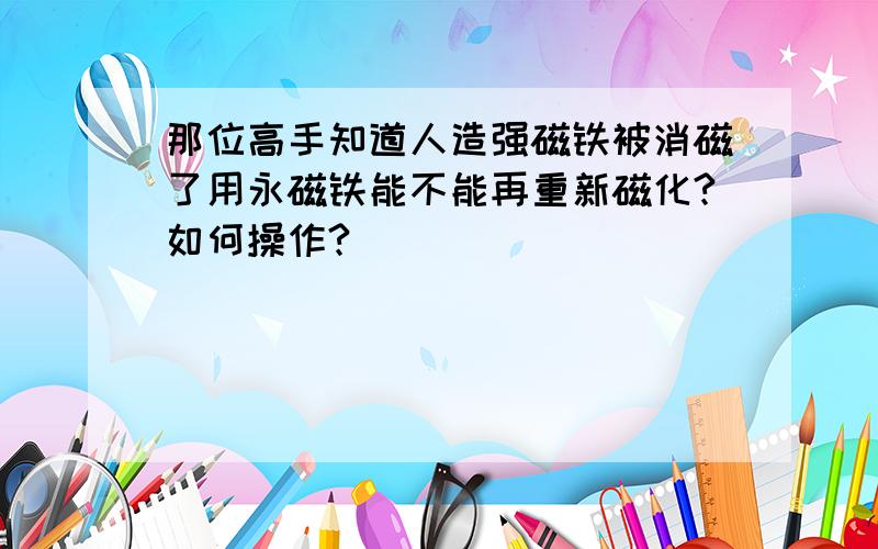 那位高手知道人造强磁铁被消磁了用永磁铁能不能再重新磁化?如何操作?