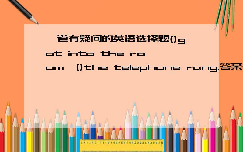 一道有疑问的英语选择题()got into the room,()the telephone rang.答案是Hardly had he;when,但我觉得如果要选这须中间应该没有逗号,所以我选的He hardly had;then应该怎么才对呢?