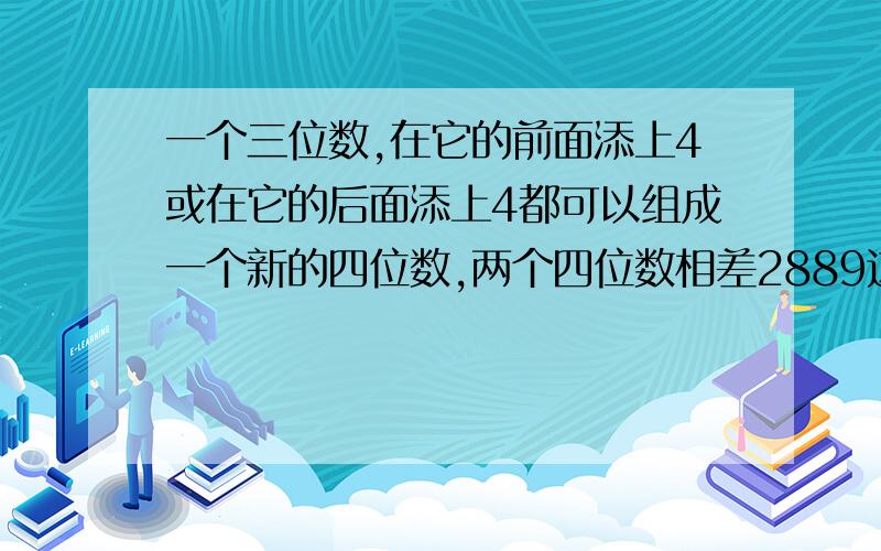 一个三位数,在它的前面添上4或在它的后面添上4都可以组成一个新的四位数,两个四位数相差2889这个三位数是几?