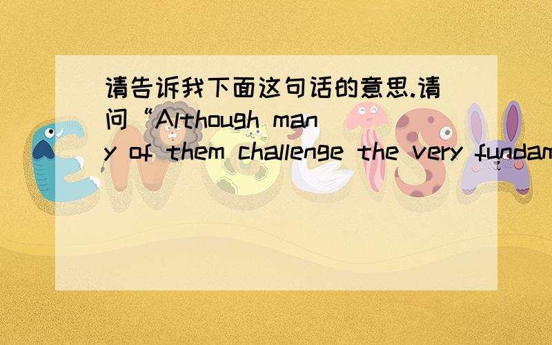 请告诉我下面这句话的意思.请问“Although many of them challenge the very fundamentals of generally accepted accounting principles, they provide a valuable insight into the way true investors analyze their investment decisions.”这句