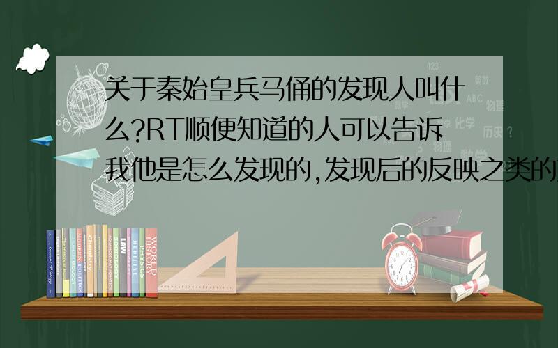 关于秦始皇兵马俑的发现人叫什么?RT顺便知道的人可以告诉我他是怎么发现的,发现后的反映之类的如果有人能弄到导游说的词的话我感激不尽