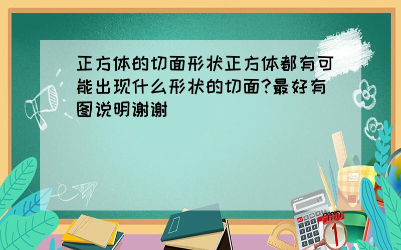 正方体的切面形状正方体都有可能出现什么形状的切面?最好有图说明谢谢