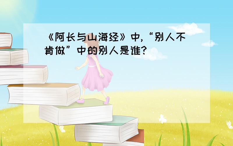 《阿长与山海经》中,“别人不肯做”中的别人是谁?