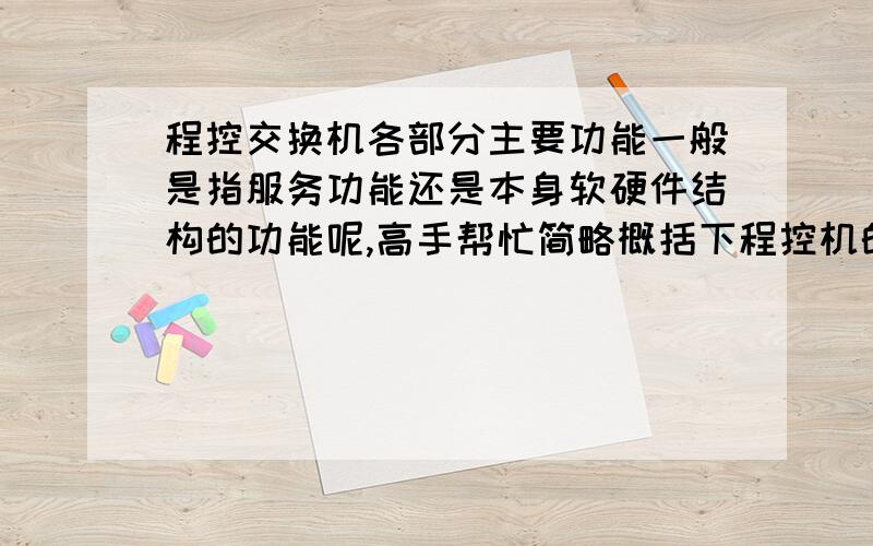 程控交换机各部分主要功能一般是指服务功能还是本身软硬件结构的功能呢,高手帮忙简略概括下程控机的主要功能,书上说的笼统不全,谢了