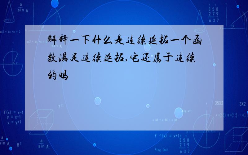 解释一下什么是连续延拓一个函数满足连续延拓,它还属于连续的吗