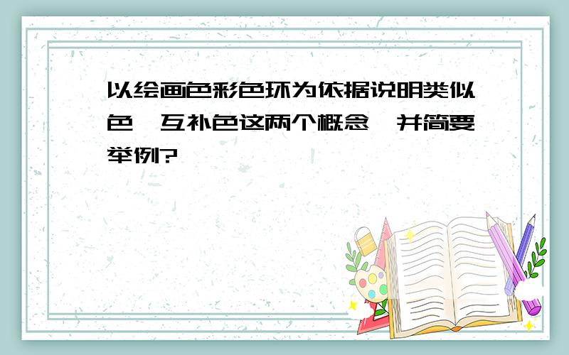 以绘画色彩色环为依据说明类似色、互补色这两个概念,并简要举例?