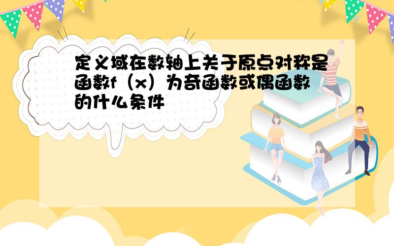 定义域在数轴上关于原点对称是函数f（x）为奇函数或偶函数的什么条件