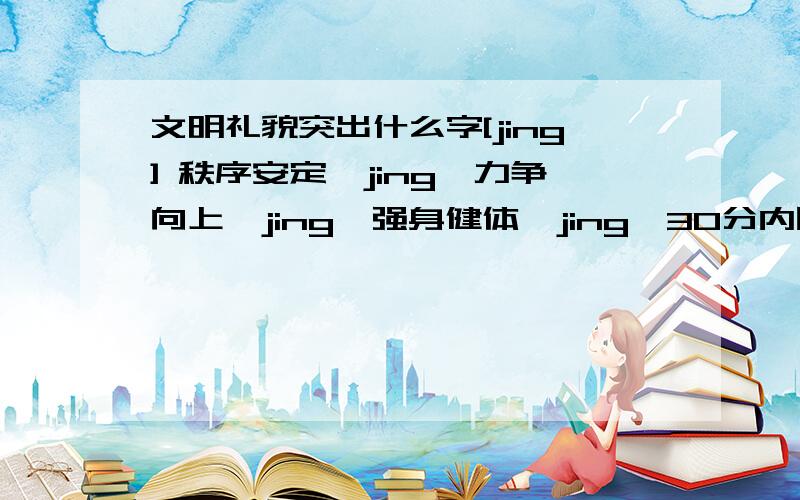 文明礼貌突出什么字[jing] 秩序安定【jing】力争向上【jing】强身健体【jing】30分内回答给分