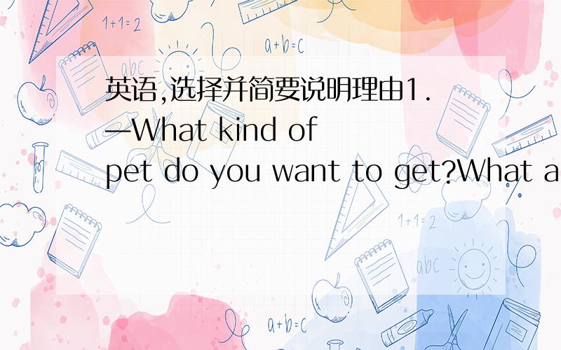 英语,选择并简要说明理由1.—What kind of pet do you want to get?What about a cat?—I don’t like cats.They’re not ______.A.enough friendly B.friendly enough C.enough friend D.friend enough2.Why _______ go to the park?A.not B.don’t C.