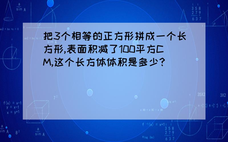 把3个相等的正方形拼成一个长方形,表面积减了100平方CM,这个长方体体积是多少?