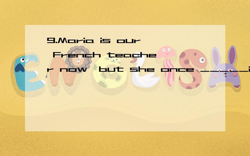 9.Maria is our French teacher now,but she once _____in Harvard University for a year.A.taught B.teaches C.has been taught D.had tanght10.Take good care of your two eyes_______A.with which to see B.with them to see C.to see with them D.to see with whi