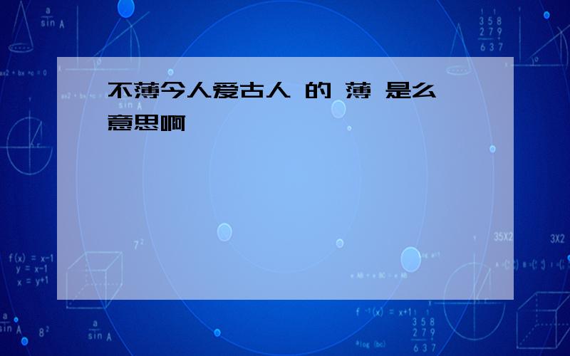 不薄今人爱古人 的 薄 是么意思啊