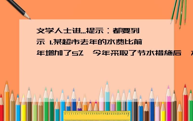 文学人士进...提示：都要列示 1.某超市去年的水费比前年增加了5%,今年采取了节水措施后,水费预计将比去年减少5%,按此预计今年水费和前年比将增加或减少百分之几?2.王叔叔准备为地震灾区