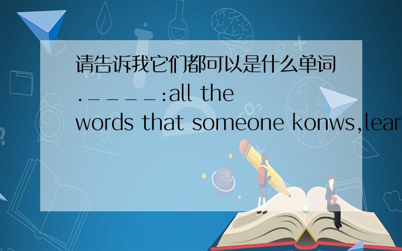 请告诉我它们都可以是什么单词.____:all the words that someone konws,learns,or uses.____:able to speak a language well.____:very often or many tines.____:a word or phrase with a particular meaning.____:thedistance along a city street from