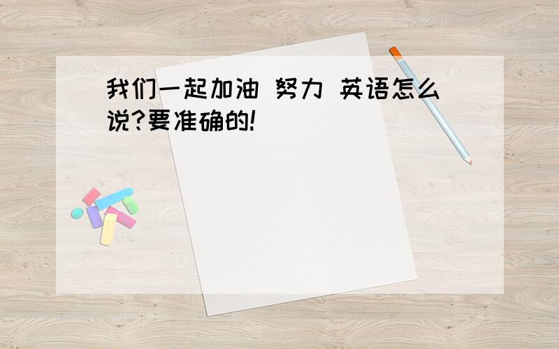 我们一起加油 努力 英语怎么说?要准确的!