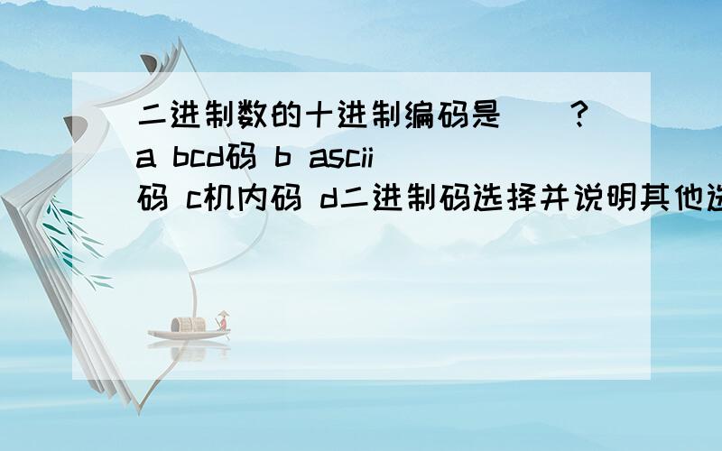 二进制数的十进制编码是（）?a bcd码 b ascii码 c机内码 d二进制码选择并说明其他选项错在哪