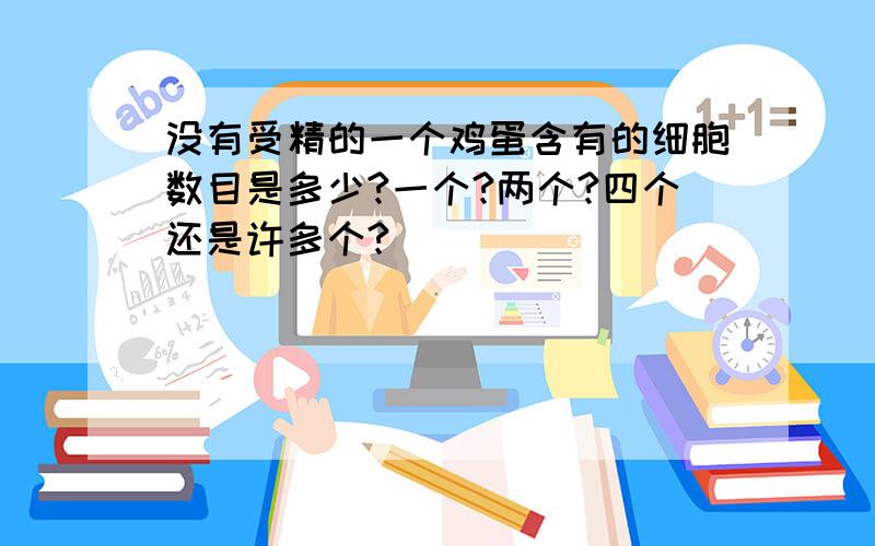 没有受精的一个鸡蛋含有的细胞数目是多少?一个?两个?四个还是许多个?