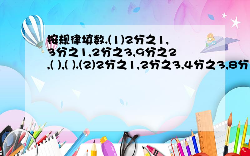 按规律填数.(1)2分之1,3分之1,2分之3,9分之2,( ),( ).(2)2分之1,2分之3,4分之3,8分之9,( ),( ).