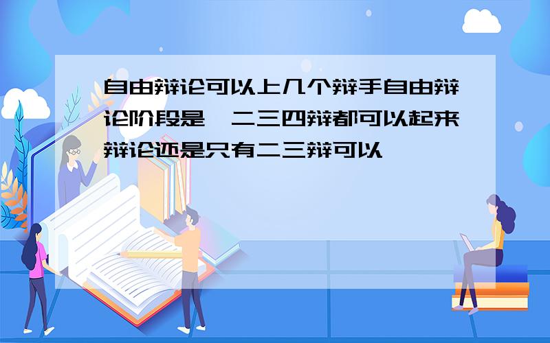 自由辩论可以上几个辩手自由辩论阶段是一二三四辩都可以起来辩论还是只有二三辩可以