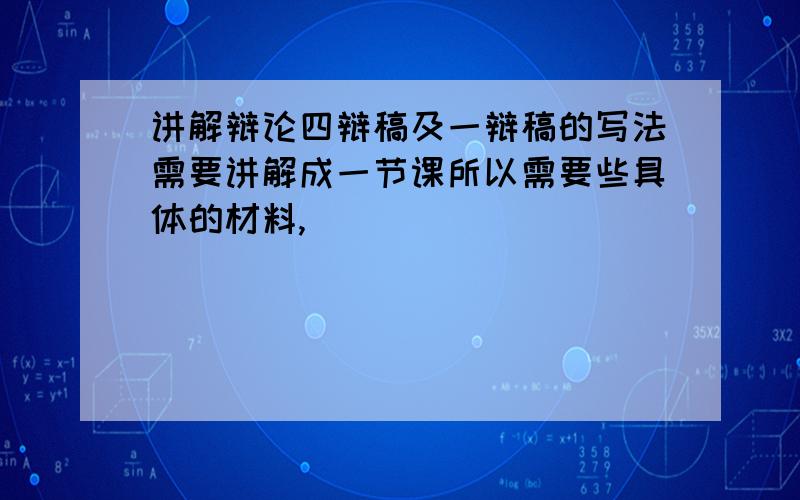 讲解辩论四辩稿及一辩稿的写法需要讲解成一节课所以需要些具体的材料,