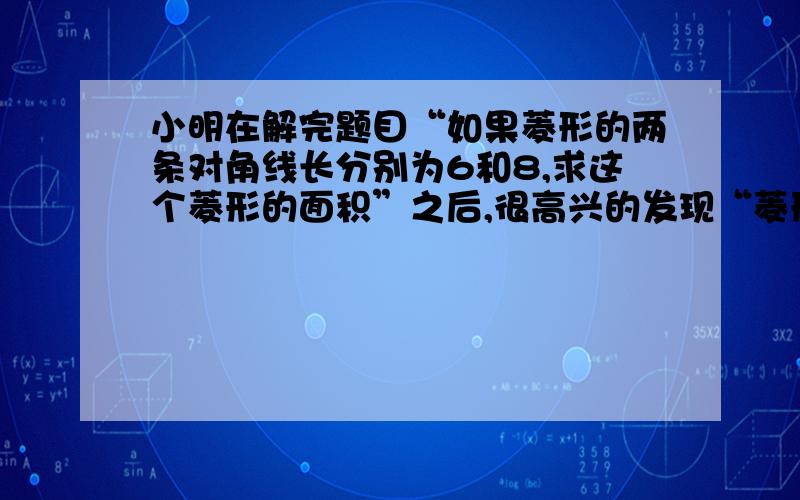 小明在解完题目“如果菱形的两条对角线长分别为6和8,求这个菱形的面积”之后,很高兴的发现“菱形的面积等于两条对角线的乘积的一半”,接着又画了一个四边形ABCD,它不是菱形,但对角线AB