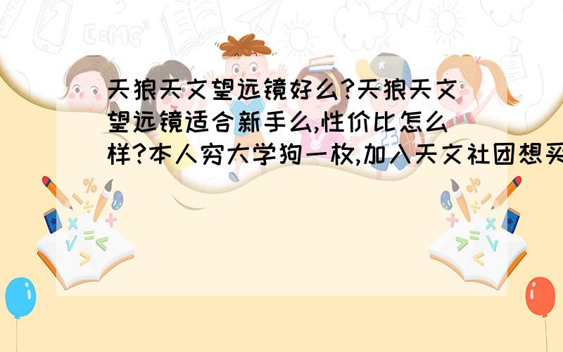 天狼天文望远镜好么?天狼天文望远镜适合新手么,性价比怎么样?本人穷大学狗一枚,加入天文社团想买一个合适的天文望远镜,听社长说天狼还不错性价比高,大家有什么推荐么?