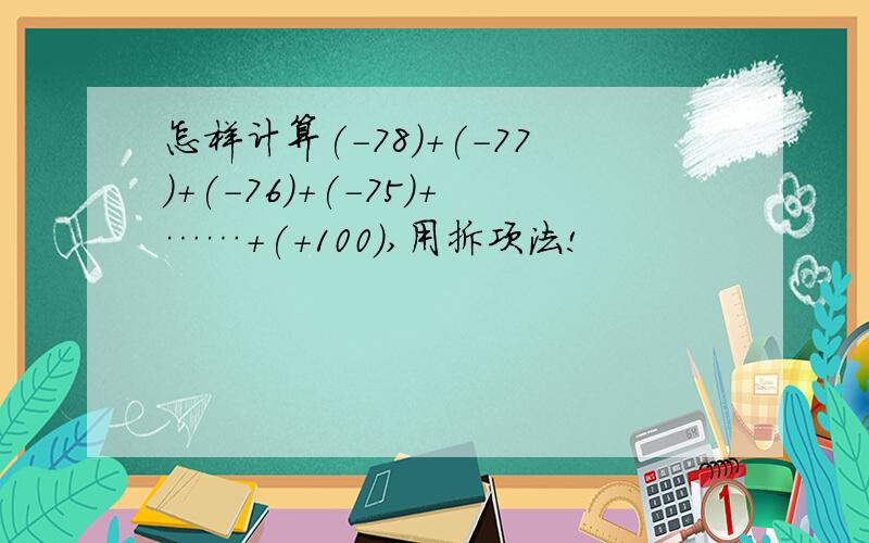 怎样计算(-78)+(-77)+(-76)+(-75)+……+(+100),用拆项法!