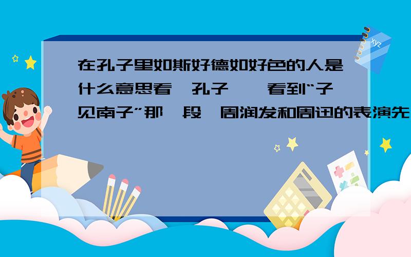 在孔子里如斯好德如好色的人是什么意思看《孔子》,看到“子见南子”那一段,周润发和周迅的表演先不提,周迅象挂了一头门帘子的的雷人造型也不提了,就是感觉“如斯好德如好色”这句很