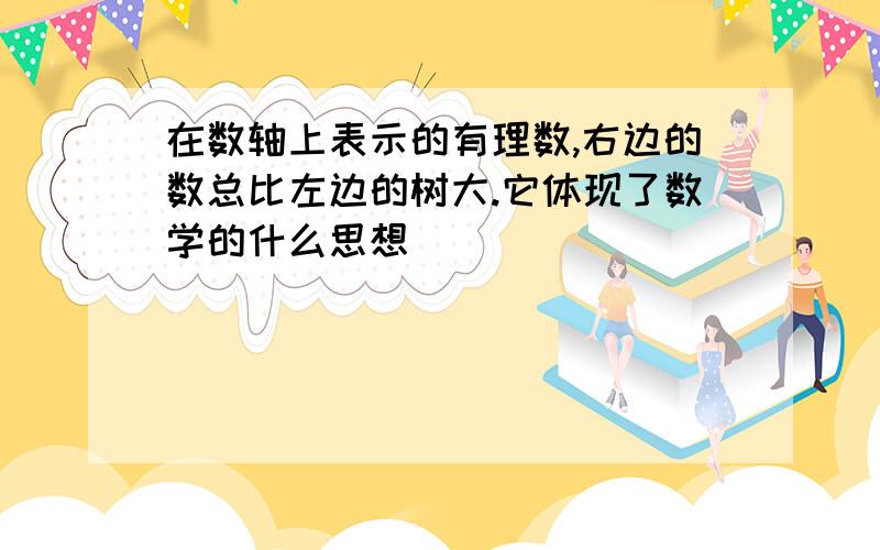 在数轴上表示的有理数,右边的数总比左边的树大.它体现了数学的什么思想