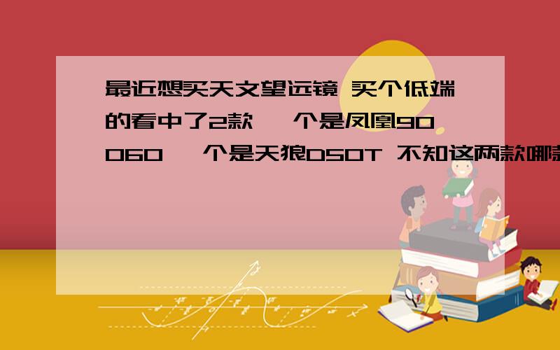 最近想买天文望远镜 买个低端的看中了2款 一个是凤凰90060 一个是天狼D50T 不知这两款哪款相对比较好