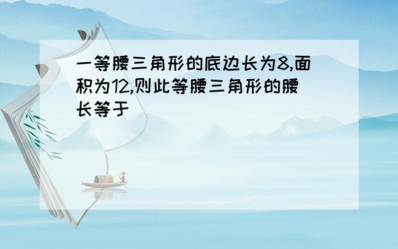 一等腰三角形的底边长为8,面积为12,则此等腰三角形的腰长等于