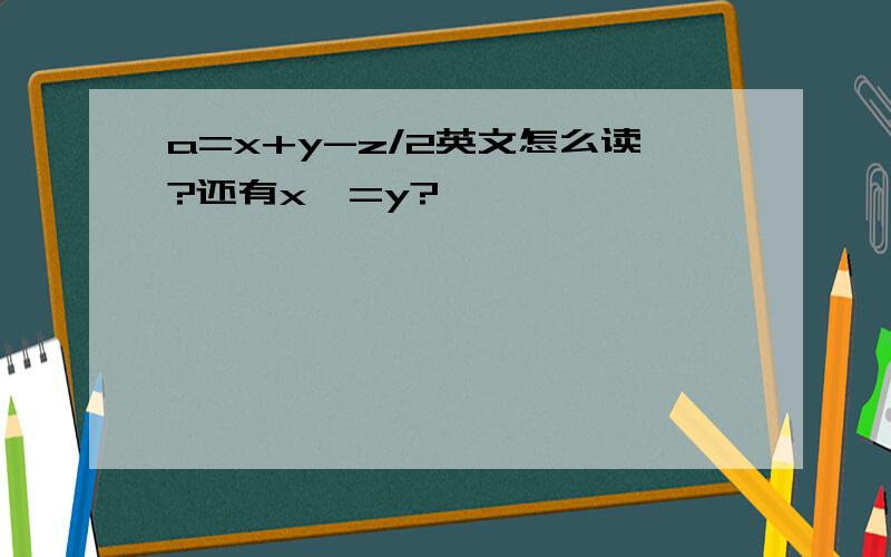 a=x+y-z/2英文怎么读?还有x>=y?