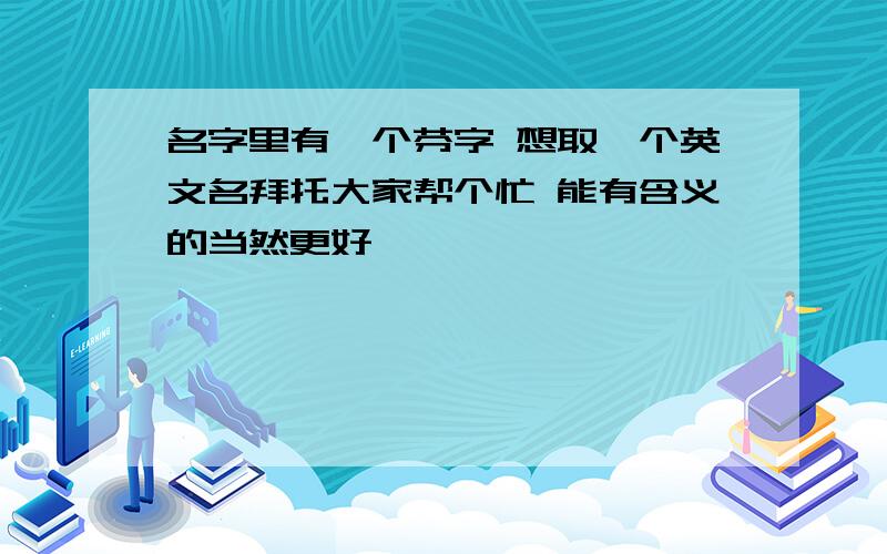 名字里有一个芬字 想取一个英文名拜托大家帮个忙 能有含义的当然更好