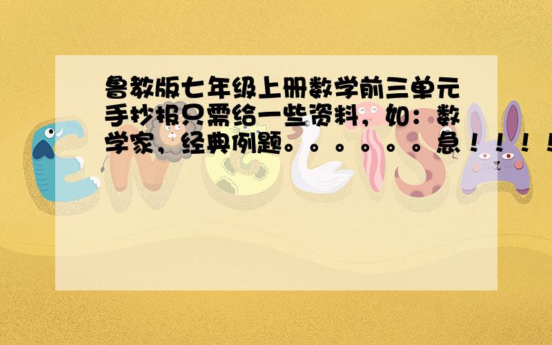 鲁教版七年级上册数学前三单元手抄报只需给一些资料，如：数学家，经典例题。。。。。。急！！！！！！！！！！！