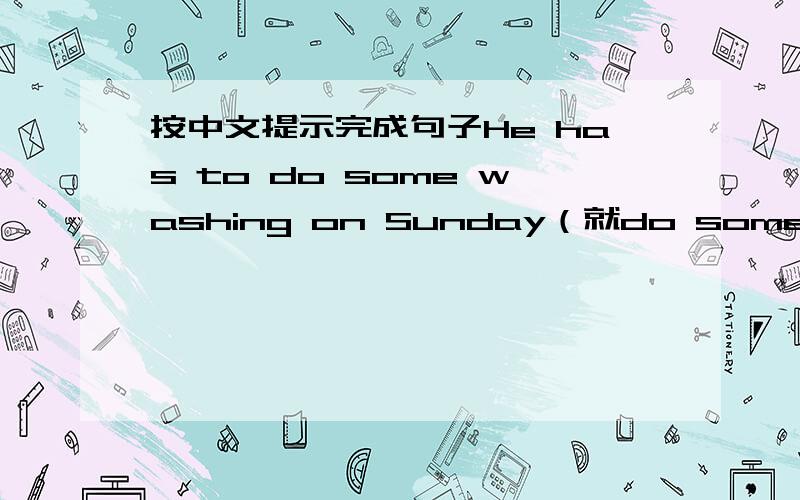 按中文提示完成句子He has to do some washing on Sunday（就do some washing提问）———— ———— he haveto ———— on Sunday?Help,to,mom,make,my,have,dinner,I.(连词成句)You can’t listento music in class.(改为同义