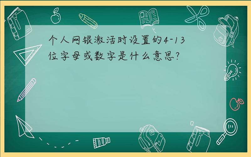 个人网银激活时设置的4-13位字母或数字是什么意思?