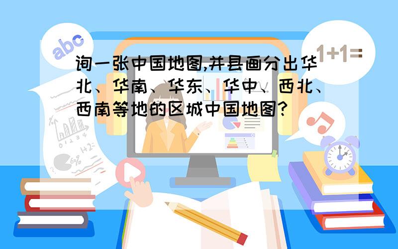 询一张中国地图,并县画分出华北、华南、华东、华中、西北、西南等地的区城中国地图?