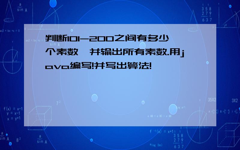 判断101-200之间有多少个素数,并输出所有素数.用java编写!并写出算法!