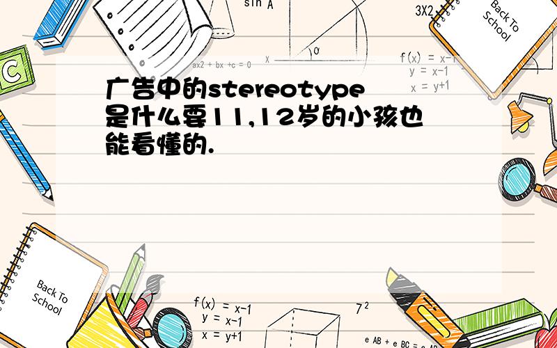 广告中的stereotype是什么要11,12岁的小孩也能看懂的.