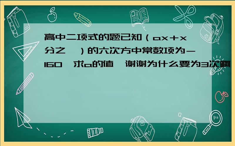 高中二项式的题已知（ax＋x分之一）的六次方中常数项为－160,求a的值,谢谢为什么要为3次啊