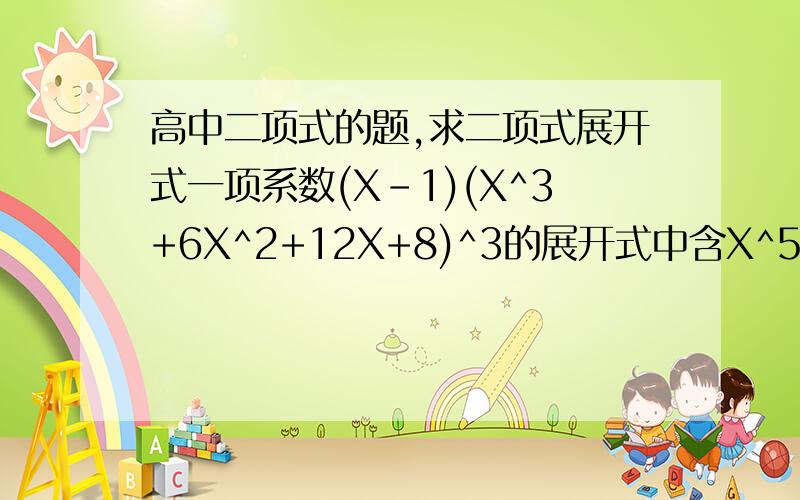 高中二项式的题,求二项式展开式一项系数(X-1)(X^3+6X^2+12X+8)^3的展开式中含X^5项的系数是?答案是2016,请问怎样计算啊?（额,不能完全硬算来展开）