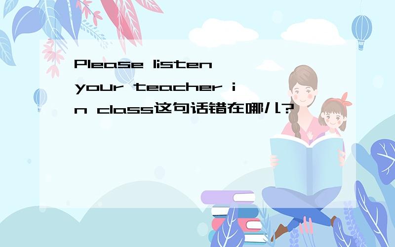 Please listen your teacher in class这句话错在哪儿?