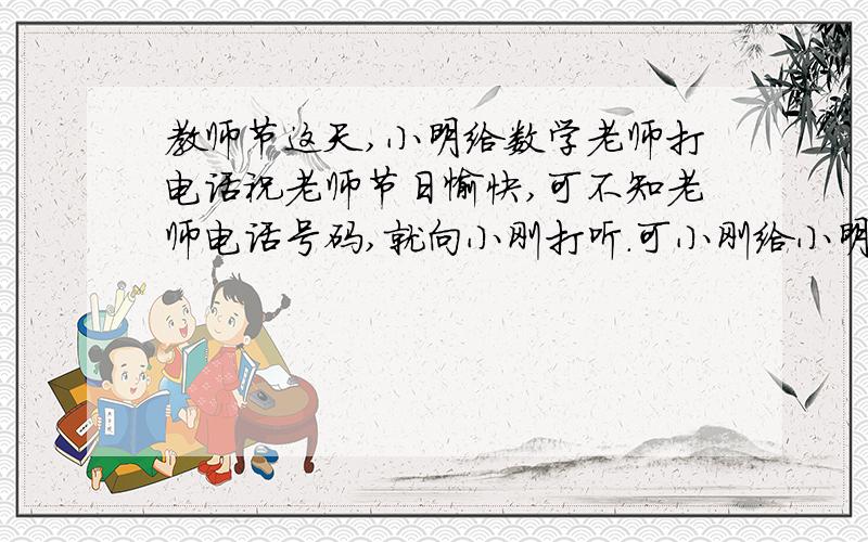 教师节这天,小明给数学老师打电话祝老师节日愉快,可不知老师电话号码,就向小刚打听.可小刚给小明出了这样一道题.老师家电话号码是八位数,这个数的前四个位数字是相同的,后面四位数字